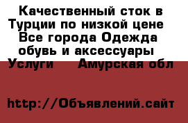 Качественный сток в Турции по низкой цене - Все города Одежда, обувь и аксессуары » Услуги   . Амурская обл.